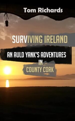 How an ‘Auld Yank Learned to Survive in Southwest County Cork Ireland by Tom Richards